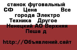 станок фуговальный  СФ-4 › Цена ­ 35 000 - Все города Электро-Техника » Другое   . Ненецкий АО,Верхняя Пеша д.